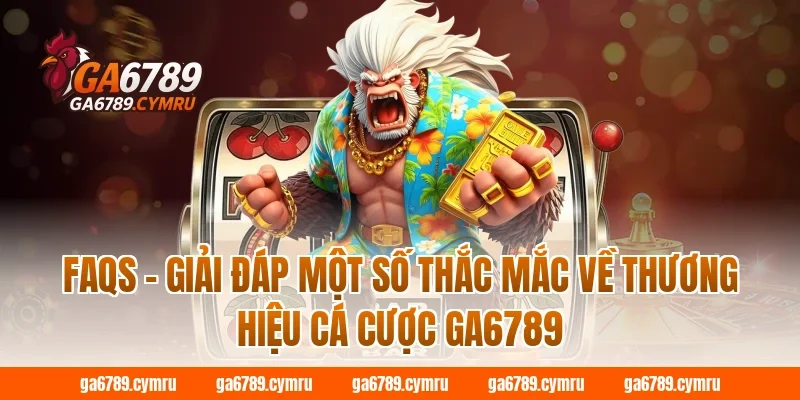 FAQs – Giải đáp một số thắc mắc về thương hiệu cá cược GA6789