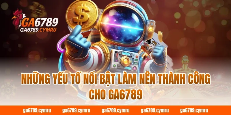 Những yếu tố nổi bật làm nên thành công cho GA6789